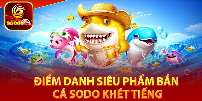 Điểm danh siêu phẩm bắn cá Sodo khét tiếng