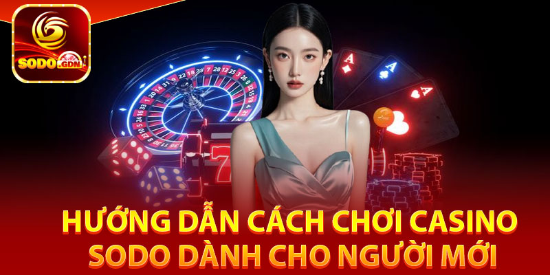 Hướng dẫn cách chơi Casino Sodo dành cho người mới