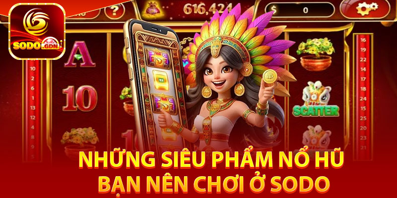 Những siêu phẩm nổ hũ bạn nên chơi ở Sodo
