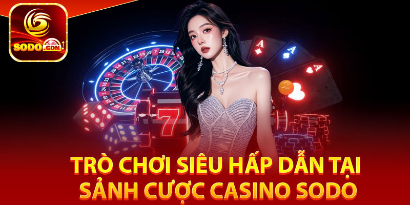 Trò chơi siêu hấp dẫn tại sảnh cược Casino Sodo