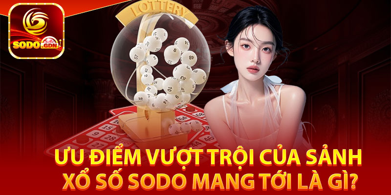 Ưu điểm vượt trội của sảnh xổ số Sodo mang tới là gì?