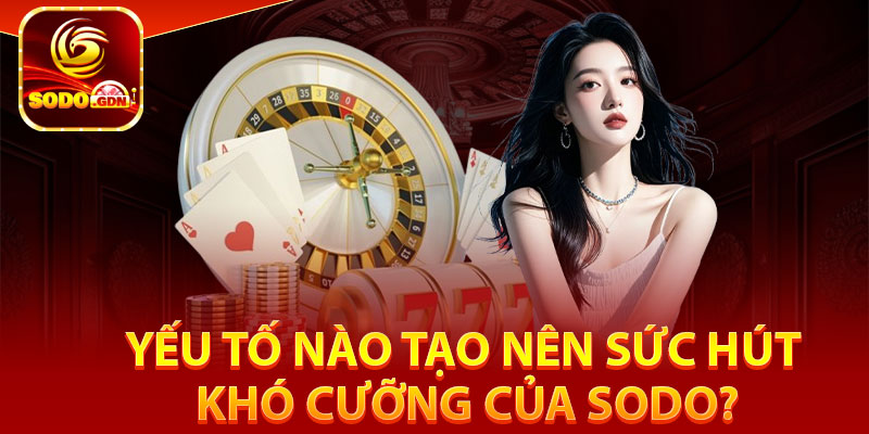 SODO - TRANG CHỦ SODO.COM CHÍNH THỨC 2025, TẶNG 30K 24 Yếu tố nào tạo nên sức hút khó cưỡng của Sodo?
