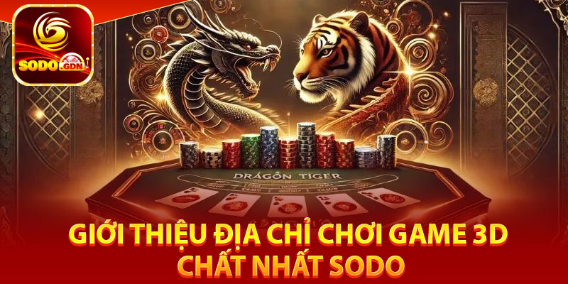 Giới thiệu địa chỉ chơi game 3D chất nhất Sodo